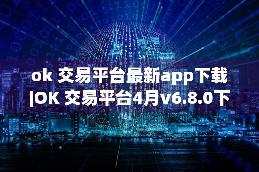 ok 交易平台最新app下载|OK 交易平台4月v6.8.0下载