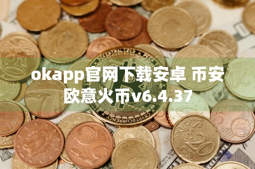 okapp官网下载安卓 币安欧意火币v6.4.37