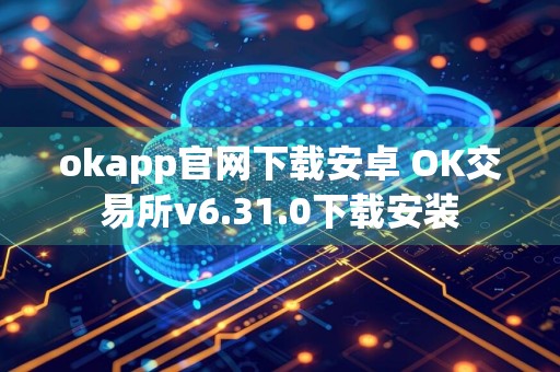 okapp官网下载安卓 OK交易所v6.31.0下载安装