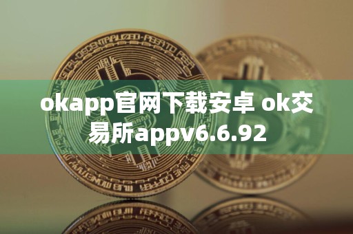 okapp官网下载安卓 ok交易所appv6.6.92