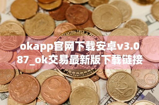 okapp官网下载安卓v3.087_ok交易最新版下载链接