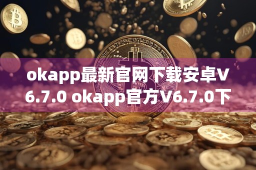 okapp最新官网下载安卓V6.7.0 okapp官方V6.7.0下载