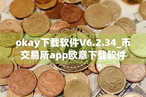 okay下载软件V6.2.34_币交易所app欧意下载软件