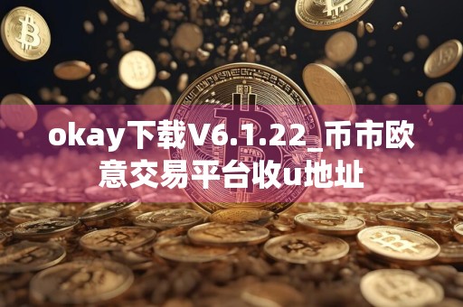 okay下载V6.1.22_币市欧意交易平台收u地址