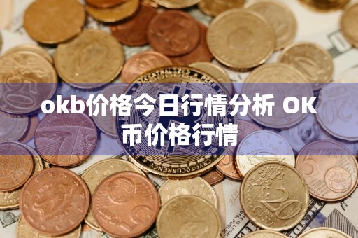 okb价格今日行情分析 OK币价格行情