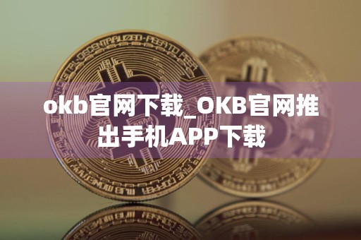 okb官网下载_OKB官网推出手机APP下载