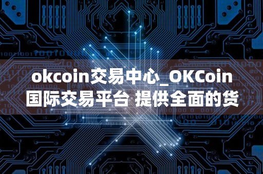 okcoin交易中心_OKCoin国际交易平台 提供全面的货币交易服务