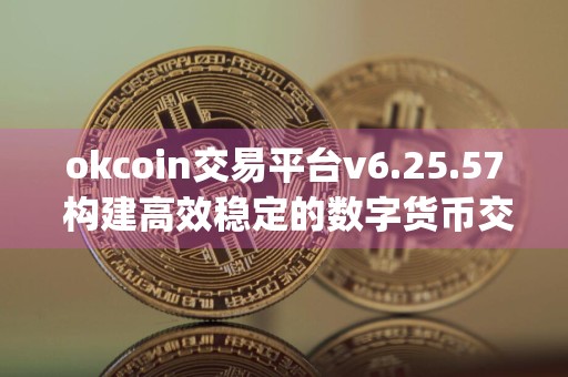 okcoin交易平台v6.25.57 构建高效稳定的数字货币交易app