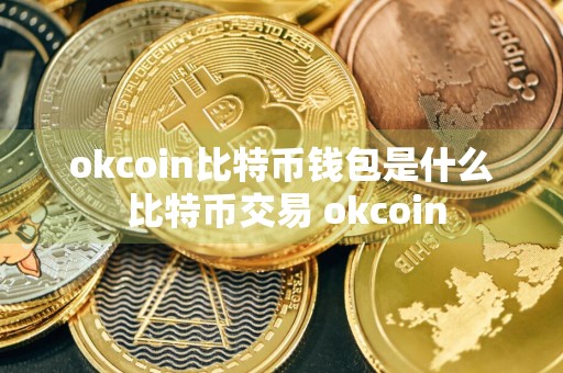 okcoin比特币钱包是什么 比特币交易 okcoin