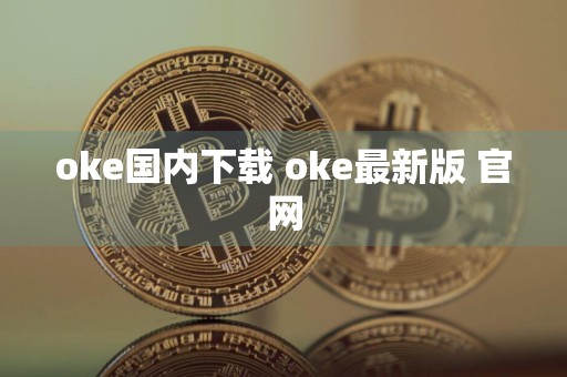 oke国内下载 oke最新版 官网