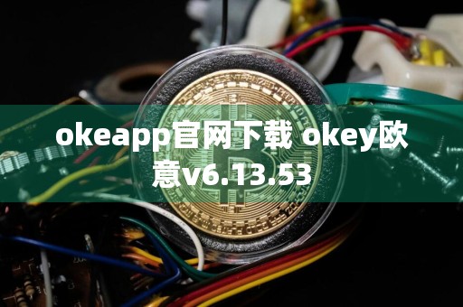 okeapp官网下载 okey欧意v6.13.53