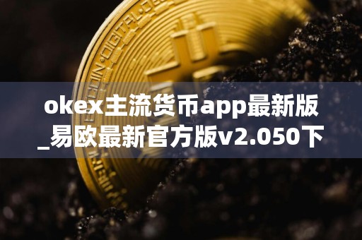 okex主流货币app最新版_易欧最新官方版v2.050下载渠道