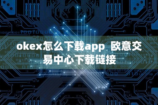 okex怎么下载app欧意交易中心下载链接