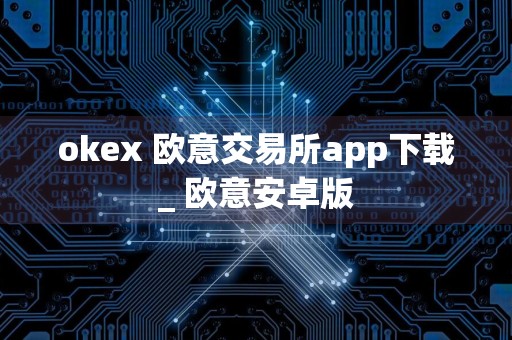 okex 欧意交易所app下载_ 欧意安卓版