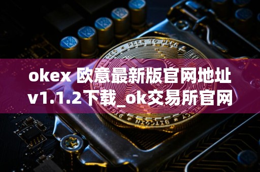 okex 欧意最新版官网地址v1.1.2下载_ok交易所官网下载