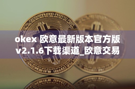 okex 欧意最新版本官方版v2.1.6下载渠道_欧意交易平台官网