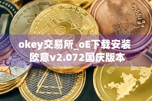 okey交易所_oE下载安装欧意v2.072国庆版本