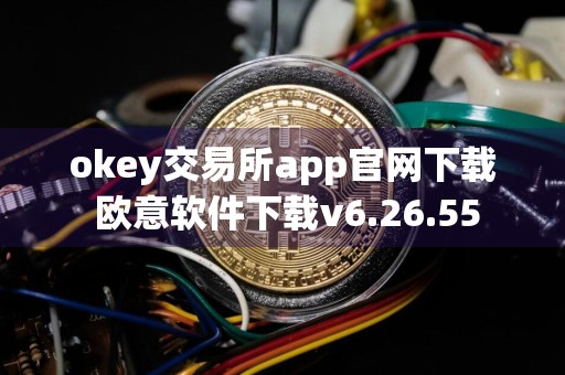 okey交易所app官网下载 欧意软件下载v6.26.55