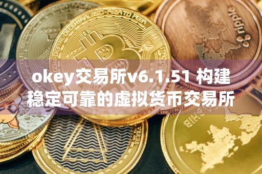 okey交易所v6.1.51 构建稳定可靠的虚拟货币交易所