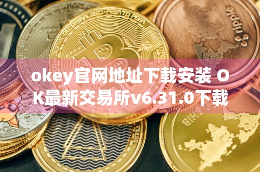 okey官网地址下载安装 OK最新交易所v6.31.0下载