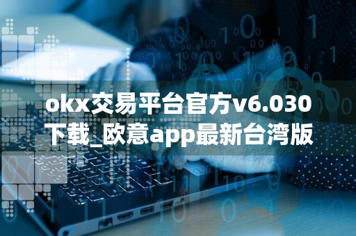 okx交易平台官方v6.030下载_欧意app最新台湾版下载地址