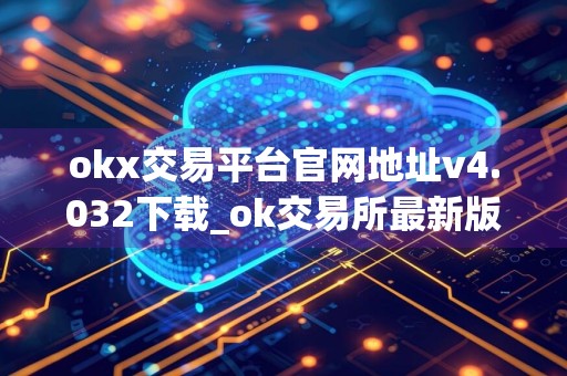 okx交易平台官网地址v4.032下载_ok交易所最新版安卓版下载