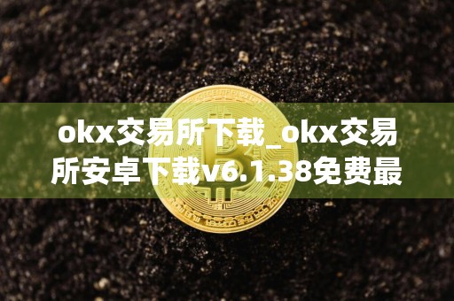 okx交易所下载_okx交易所安卓下载v6.1.38免费最新版本下载