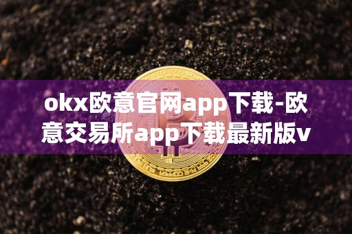 okx欧意官网app下载-欧意交易所app下载最新版v6.1.20