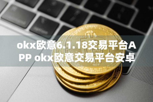 okx欧意6.1.18交易平台APP okx欧意交易平台安卓版下载