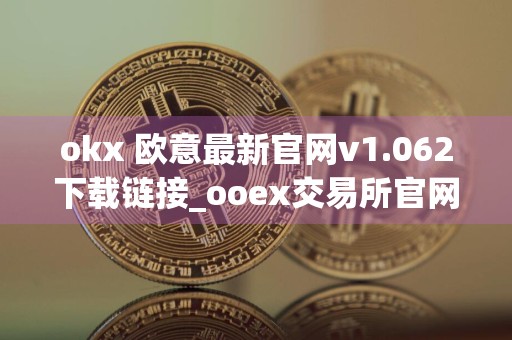 okx 欧意最新官网v1.062下载链接_ooex交易所官网