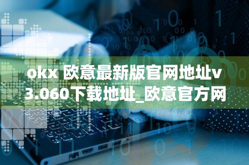 okx 欧意最新版官网地址v3.060下载地址_欧意官方网站app下载