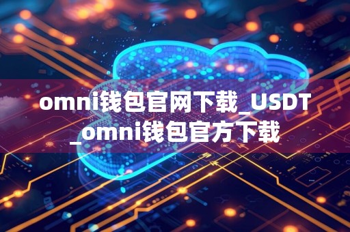 omni钱包官网下载_USDT_omni钱包官方下载