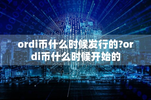 ordi币什么时候发行的?ordi币什么时候开始的