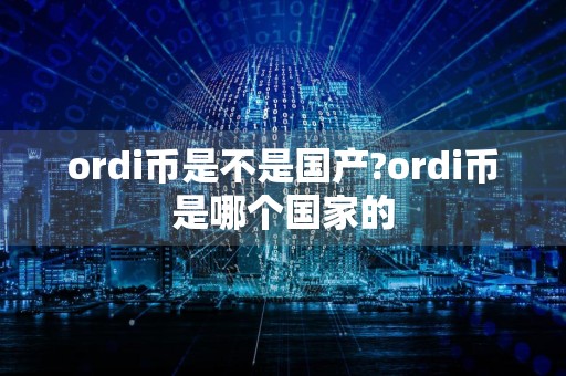 ordi币是不是国产?ordi币是哪个国家的