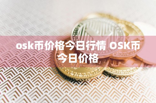 osk币价格今日行情 OSK币今日价格