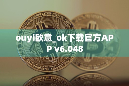 ouyi欧意_ok下载官方APP v6.048