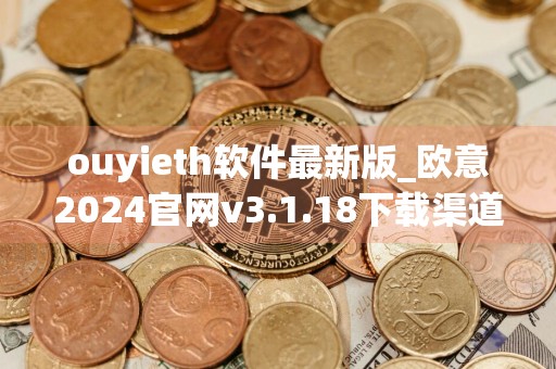 ouyieth软件最新版_欧意2024官网v3.1.18下载渠道