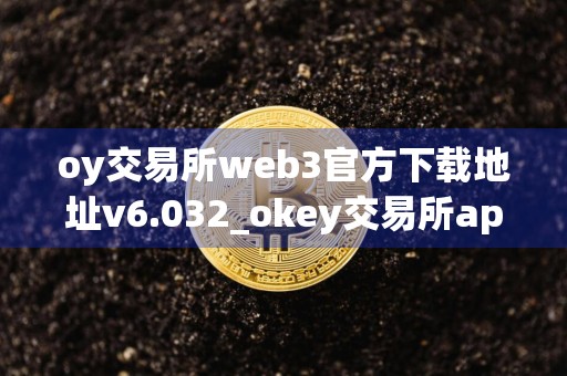 oy交易所web3官方下载地址v6.032_okey交易所app官网下载_欧意会不会跑路