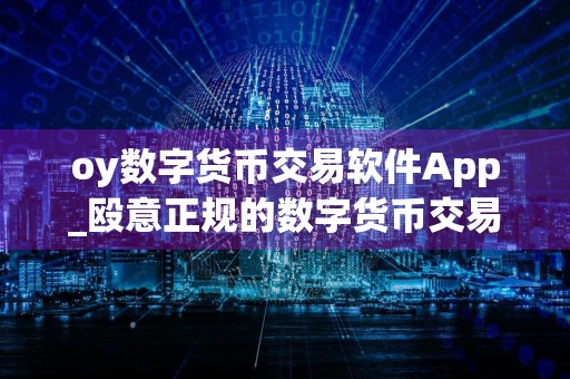 oy数字货币交易软件App_殴意正规的数字货币交易平台