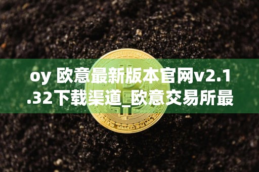 oy 欧意最新版本官网v2.1.32下载渠道_欧意交易所最新app下载安装