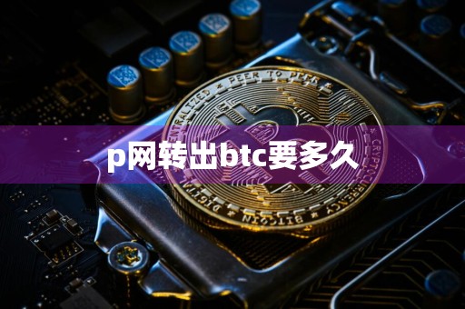 p网转出btc要多久