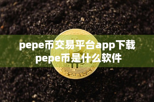 pepe币交易平台app下载 pepe币是什么软件