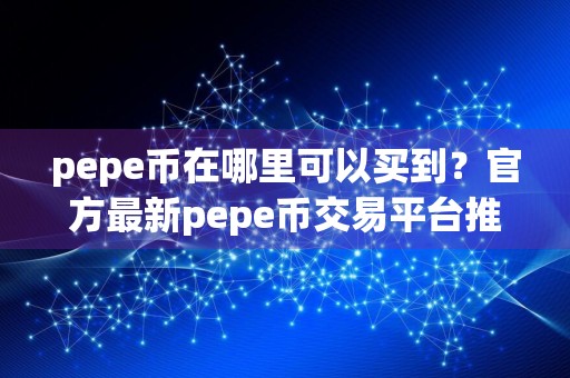 pepe币在哪里可以买到？官方最新pepe币交易平台推荐