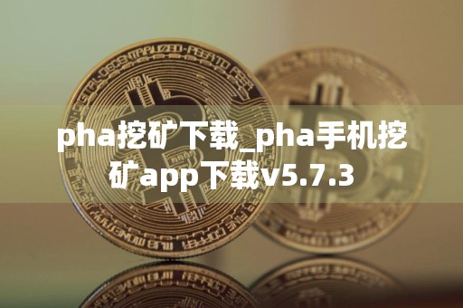 pha挖矿下载_pha手机挖矿app下载v5.7.3