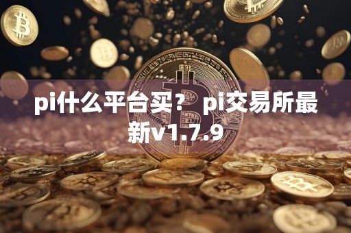 pi什么平台买？ pi交易所最新v1.7.9