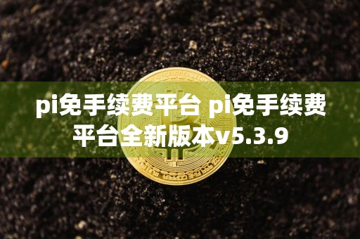 pi免手续费平台 pi免手续费平台全新版本v5.3.9