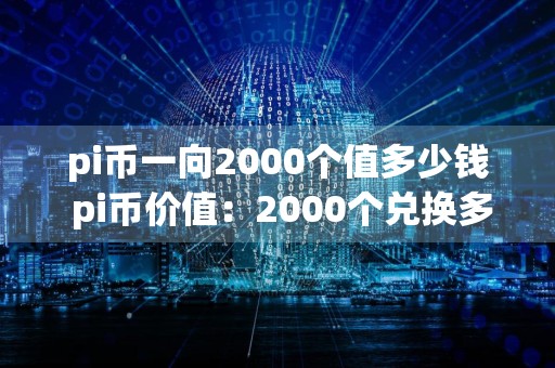 pi币一向2000个值多少钱 pi币价值：2000个兑换多少钱