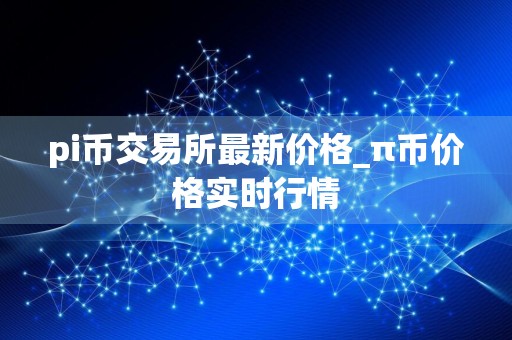 pi币交易所最新价格_π币价格实时行情