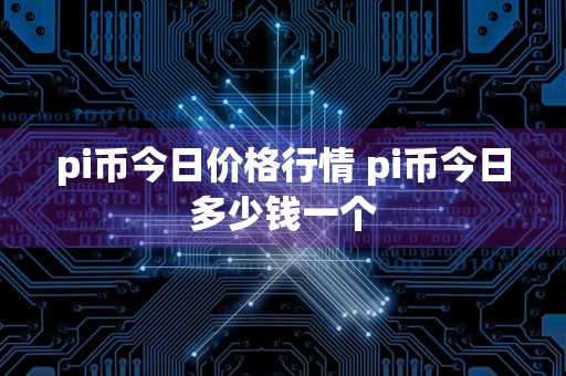 pi币今日价格行情 pi币今日多少钱一个