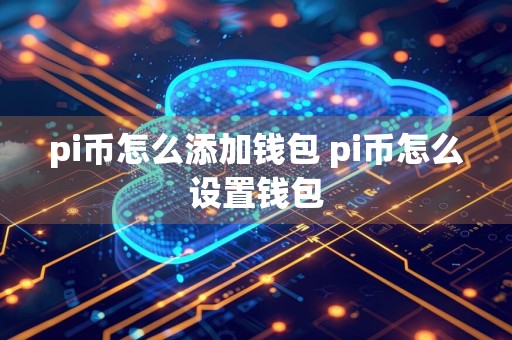 pi币怎么添加钱包 pi币怎么设置钱包